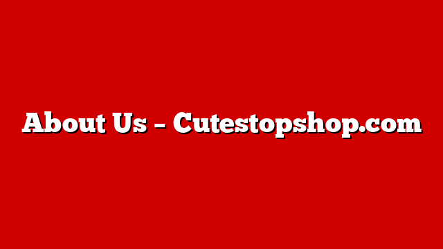 About Us – Cutestopshop.com