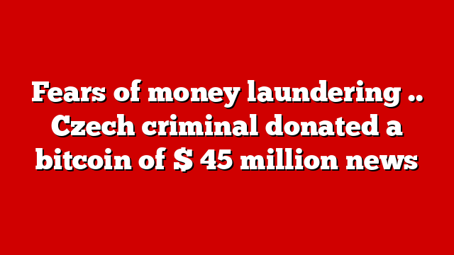 Fears of money laundering .. Czech criminal donated a bitcoin of $ 45 million news