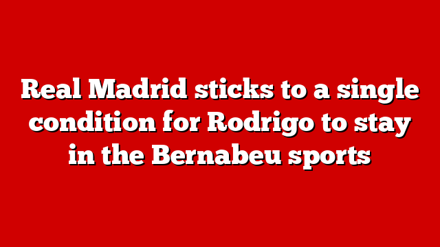 Real Madrid sticks to a single condition for Rodrigo to stay in the Bernabeu sports