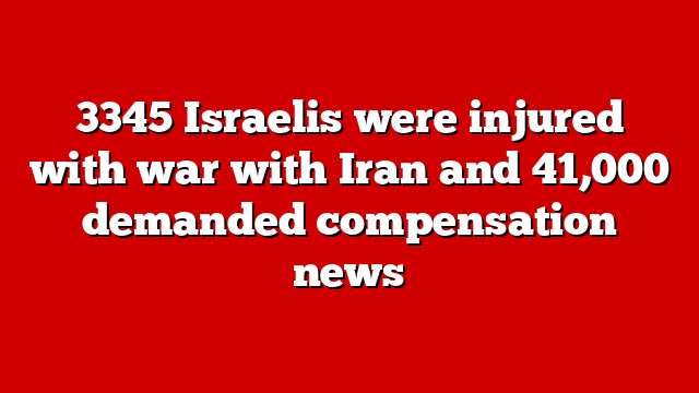 3345 Israelis were injured with war with Iran and 41,000 demanded compensation news