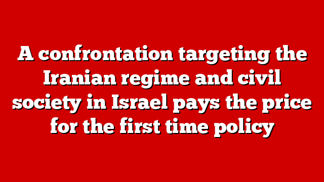 A confrontation targeting the Iranian regime and civil society in Israel pays the price for the first time policy
