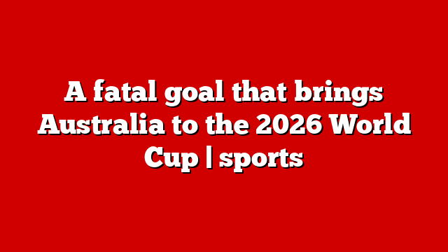 A fatal goal that brings Australia to the 2026 World Cup | sports