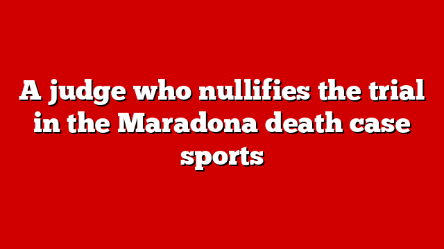 A judge who nullifies the trial in the Maradona death case sports