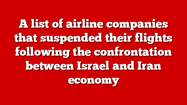 A list of airline companies that suspended their flights following the confrontation between Israel and Iran economy