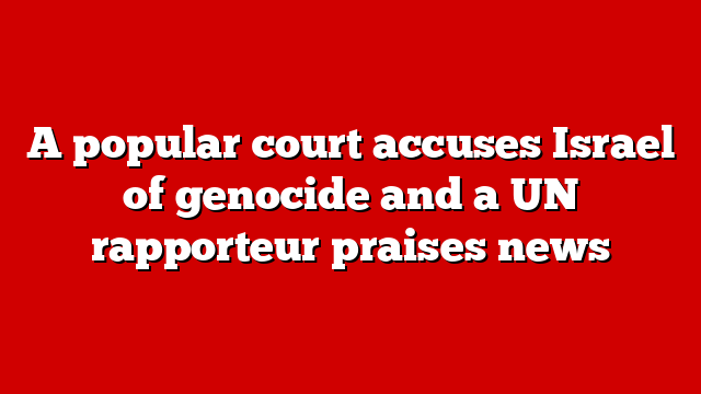 A popular court accuses Israel of genocide and a UN rapporteur praises news