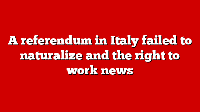 A referendum in Italy failed to naturalize and the right to work news