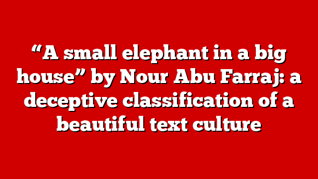 “A small elephant in a big house” by Nour Abu Farraj: a deceptive classification of a beautiful text culture