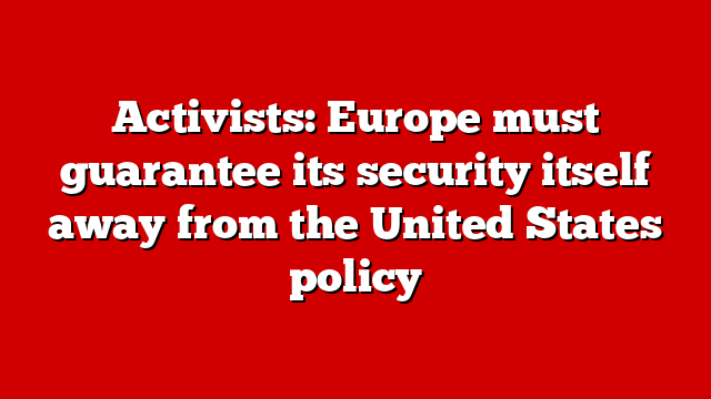 Activists: Europe must guarantee its security itself away from the United States policy