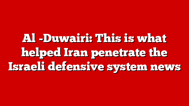 Al -Duwairi: This is what helped Iran penetrate the Israeli defensive system news