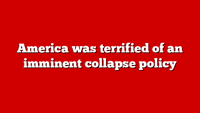 America was terrified of an imminent collapse policy