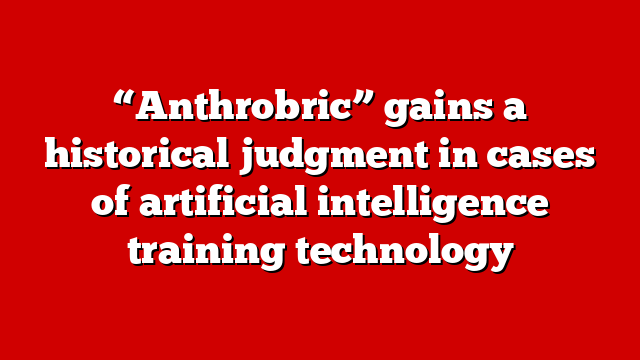 “Anthrobric” gains a historical judgment in cases of artificial intelligence training technology