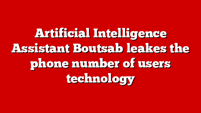 Artificial Intelligence Assistant Boutsab leakes the phone number of users technology