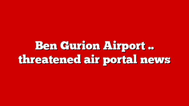 Ben Gurion Airport .. threatened air portal news