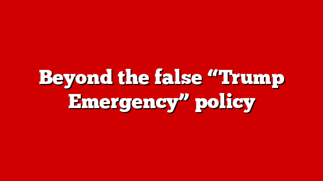 Beyond the false “Trump Emergency” policy