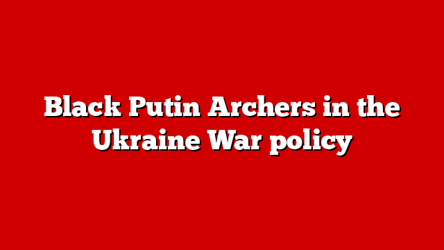 Black Putin Archers in the Ukraine War policy