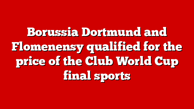 Borussia Dortmund and Flomenensy qualified for the price of the Club World Cup final sports