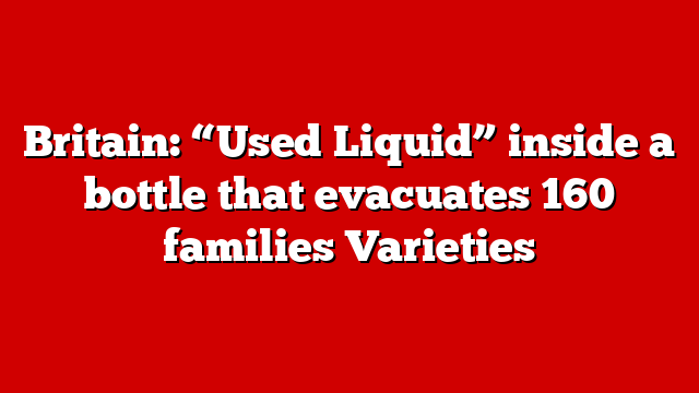 Britain: “Used Liquid” inside a bottle that evacuates 160 families Varieties