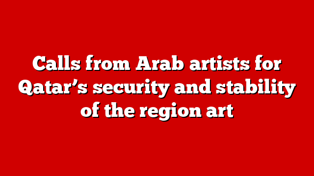 Calls from Arab artists for Qatar’s security and stability of the region art