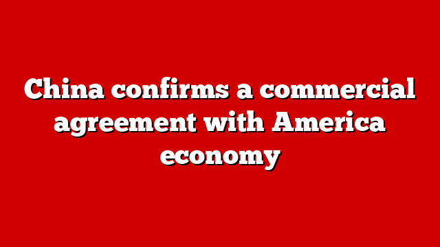China confirms a commercial agreement with America economy