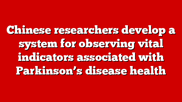 Chinese researchers develop a system for observing vital indicators associated with Parkinson’s disease health