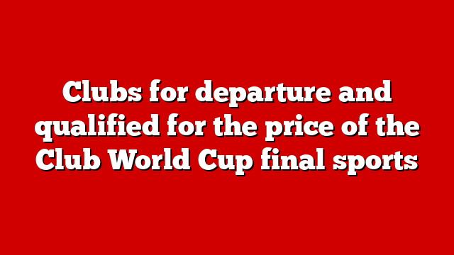 Clubs for departure and qualified for the price of the Club World Cup final sports