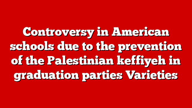 Controversy in American schools due to the prevention of the Palestinian keffiyeh in graduation parties Varieties