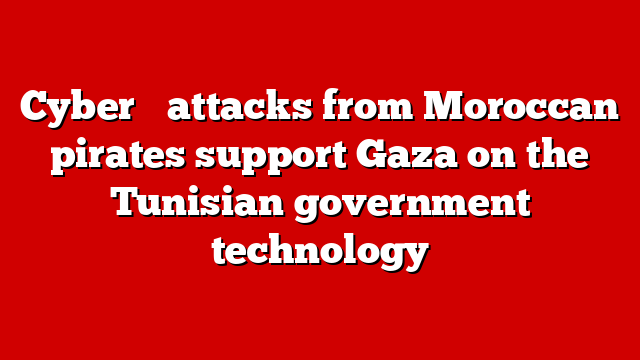 Cyber ​​attacks from Moroccan pirates support Gaza on the Tunisian government technology