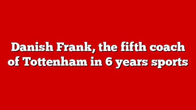 Danish Frank, the fifth coach of Tottenham in 6 years sports