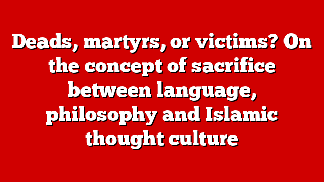 Deads, martyrs, or victims? On the concept of sacrifice between language, philosophy and Islamic thought culture