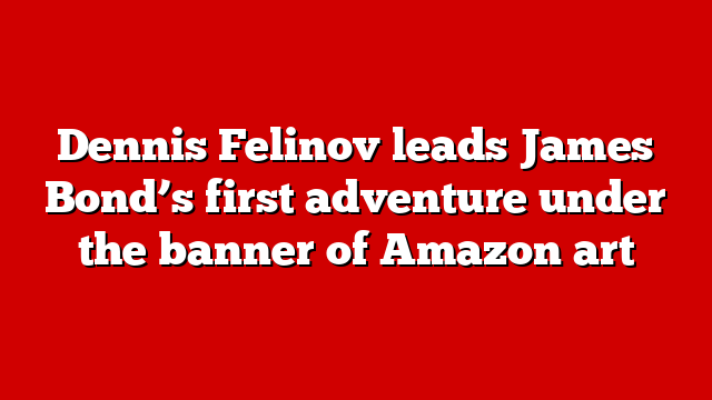 Dennis Felinov leads James Bond’s first adventure under the banner of Amazon art