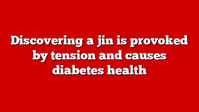 Discovering a jin is provoked by tension and causes diabetes health