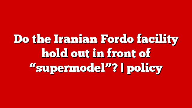 Do the Iranian Fordo facility hold out in front of “supermodel”? | policy