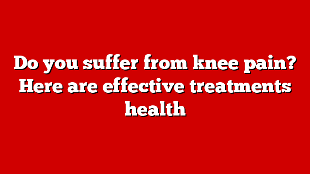 Do you suffer from knee pain? Here are effective treatments health
