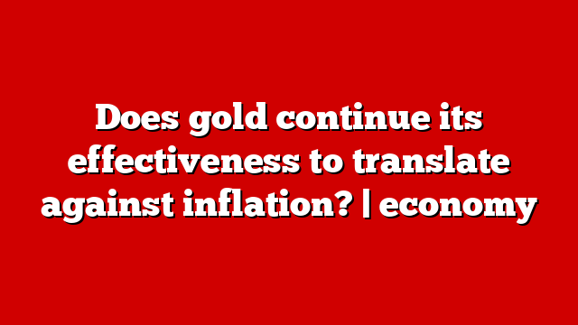 Does gold continue its effectiveness to translate against inflation? | economy