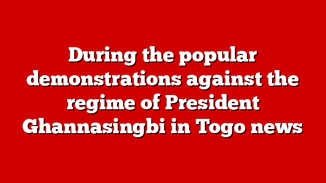 During the popular demonstrations against the regime of President Ghannasingbi in Togo news