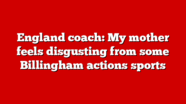 England coach: My mother feels disgusting from some Billingham actions sports