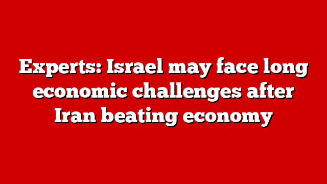 Experts: Israel may face long economic challenges after Iran beating economy