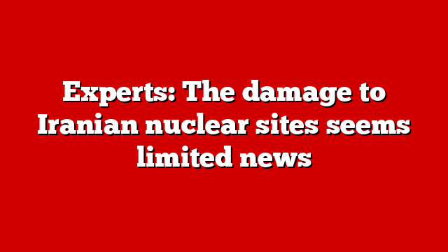 Experts: The damage to Iranian nuclear sites seems limited news
