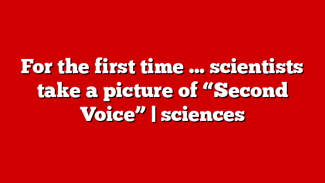 For the first time … scientists take a picture of “Second Voice” | sciences