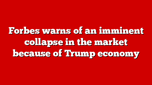 Forbes warns of an imminent collapse in the market because of Trump economy