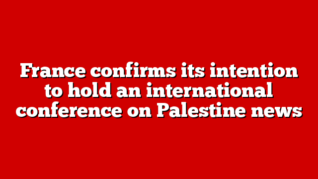 France confirms its intention to hold an international conference on Palestine news