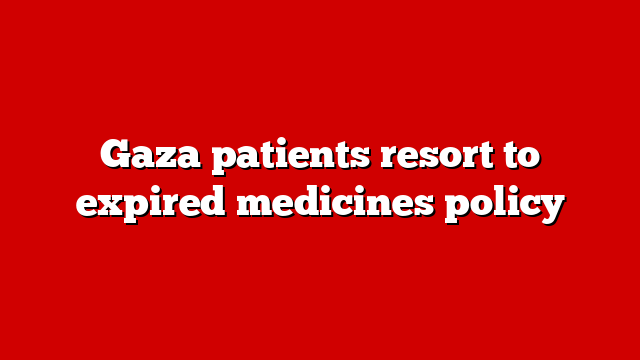 Gaza patients resort to expired medicines policy
