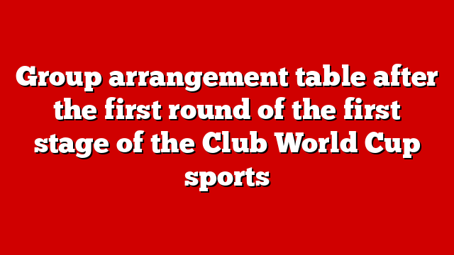 Group arrangement table after the first round of the first stage of the Club World Cup sports