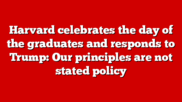 Harvard celebrates the day of the graduates and responds to Trump: Our principles are not stated policy