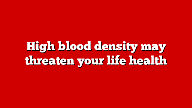 High blood density may threaten your life health