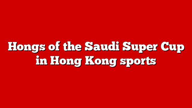 Hongs of the Saudi Super Cup in Hong Kong sports