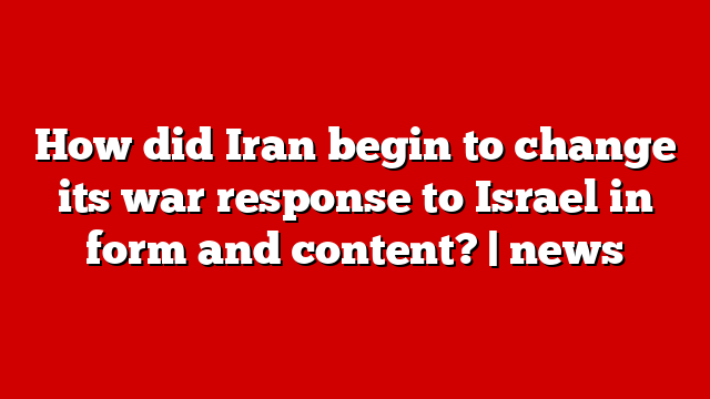 How did Iran begin to change its war response to Israel in form and content? | news