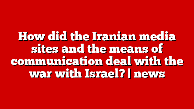 How did the Iranian media sites and the means of communication deal with the war with Israel? | news