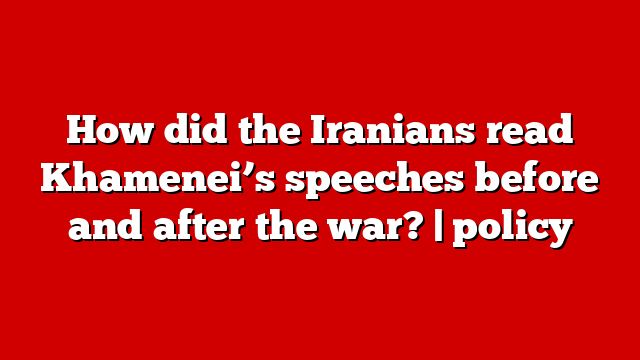 How did the Iranians read Khamenei’s speeches before and after the war? | policy