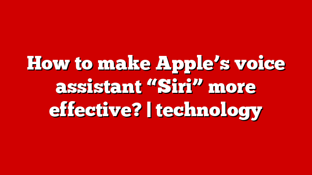 How to make Apple’s voice assistant “Siri” more effective? | technology